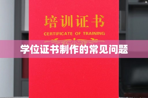 黄陵学位证书制作的常见问题