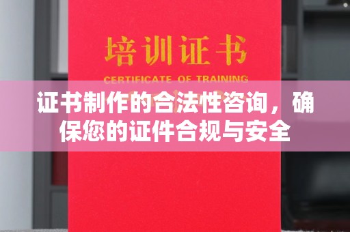 城中证书制作的合法性咨询，确保您的证件合规与安全